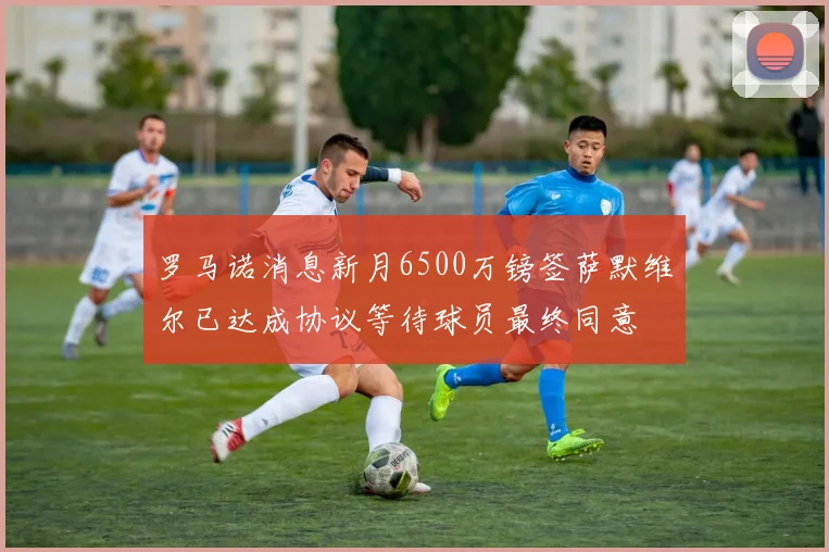 罗马诺消息新月6500万镑签萨默维尔已达成协议等待球员最终同意